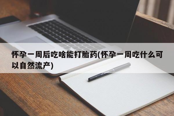 私人打胎药专卖联系微信怀孕一周后吃啥能打胎药(怀孕一周吃什么可以自然流产)