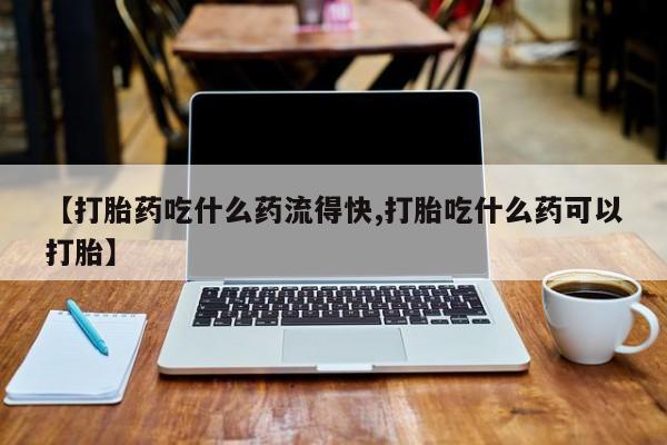 私人打胎药专卖联系微信【打胎药吃什么药流得快,打胎吃什么药可以打胎】