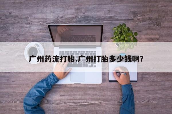 私人打胎药专卖联系微信广州药流打胎.广州打胎多少钱啊？