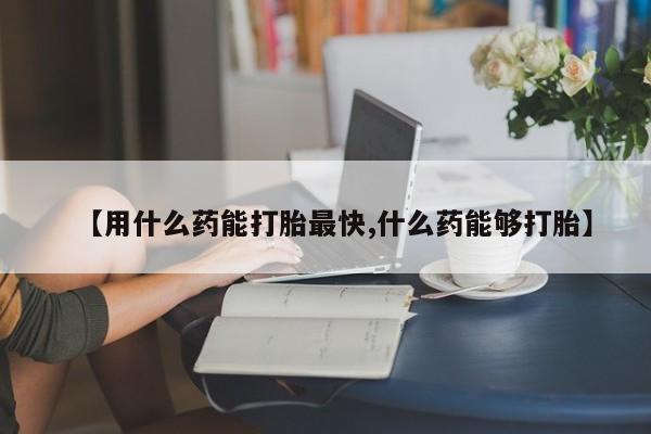 私人打胎药专卖联系微信【用什么药能打胎最快,什么药能够打胎】