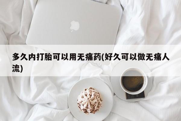 私人打胎药专卖联系微信多久内打胎可以用无痛药(好久可以做无痛人流)