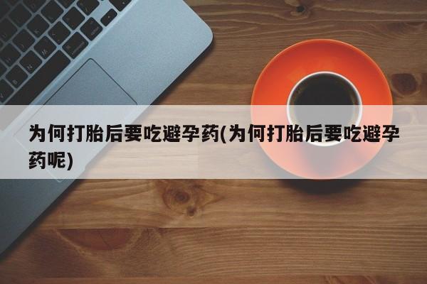私人打胎药专卖联系微信为何打胎后要吃避孕药(为何打胎后要吃避孕药呢)
