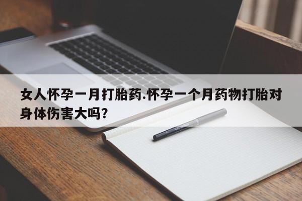 私人打胎药专卖联系微信女人怀孕一月打胎药.怀孕一个月药物打胎对身体伤害大吗？