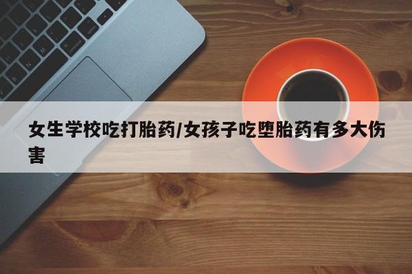 私人打胎药专卖联系微信女生学校吃打胎药/女孩子吃堕胎药有多大伤害