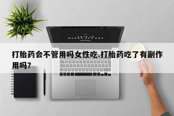 私人打胎药专卖联系微信打胎药会不管用吗女性吃.打胎药吃了有副作用吗？