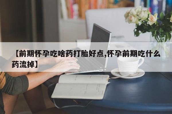 私人打胎药专卖联系微信【前期怀孕吃啥药打胎好点,怀孕前期吃什么药流掉】