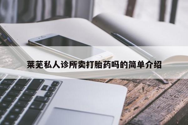 私人打胎药专卖联系微信莱芜私人诊所卖打胎药吗的简单介绍