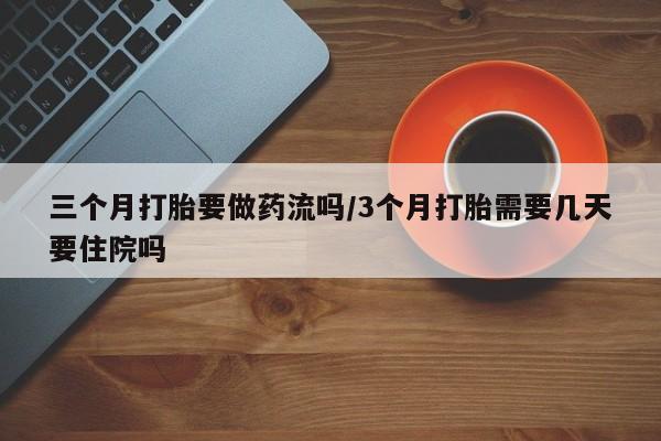 私人打胎药专卖联系微信三个月打胎要做药流吗/3个月打胎需要几天要住院吗