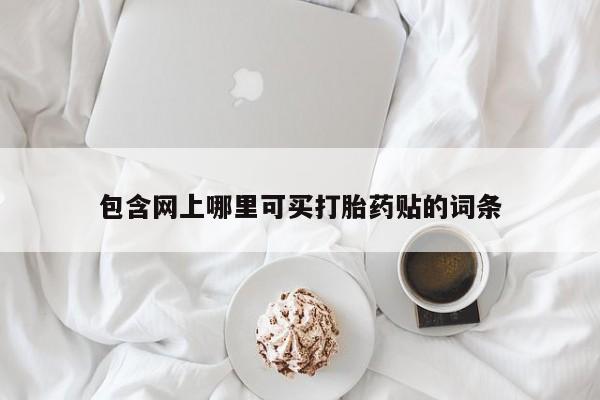 私人打胎药专卖联系微信包含网上哪里可买打胎药贴的词条