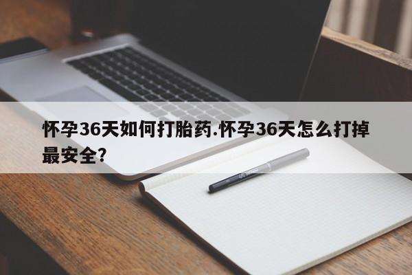 私人打胎药专卖联系微信怀孕36天如何打胎药.怀孕36天怎么打掉最安全？