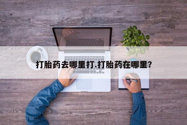 私人打胎药专卖联系微信打胎药去哪里打.打胎药在哪里？