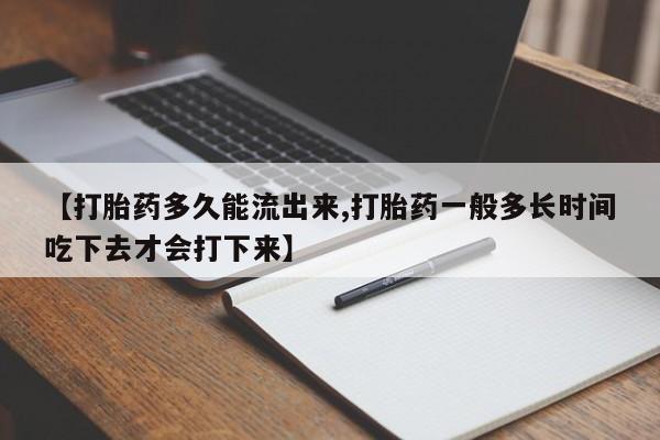 私人打胎药专卖联系微信【打胎药多久能流出来,打胎药一般多长时间吃下去才会打下来】