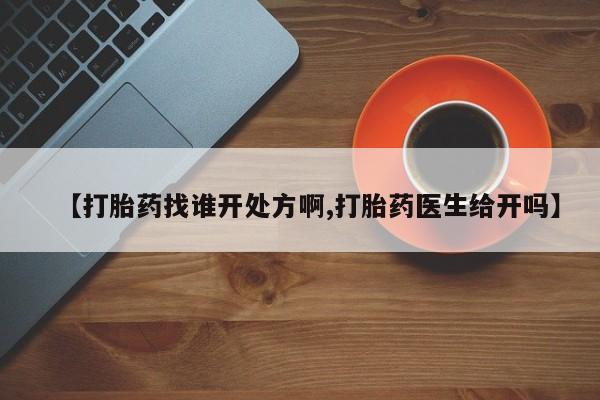 私人打胎药专卖联系微信【打胎药找谁开处方啊,打胎药医生给开吗】