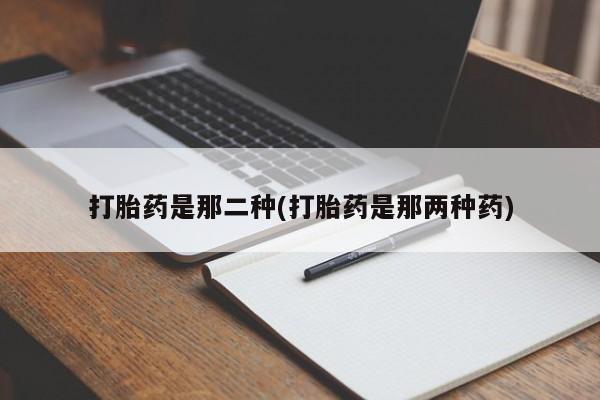私人打胎药专卖联系微信打胎药是那二种(打胎药是那两种药)