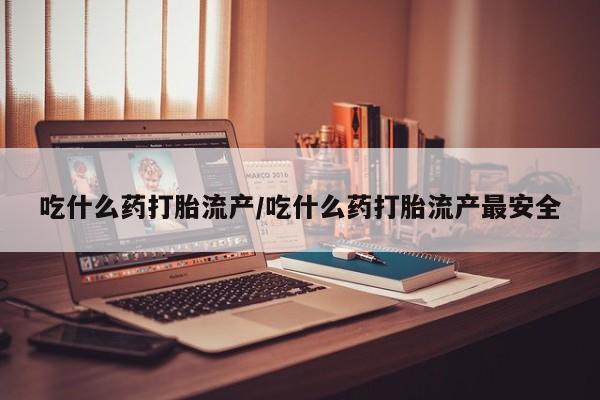 私人打胎药专卖联系微信吃什么药打胎流产/吃什么药打胎流产最安全