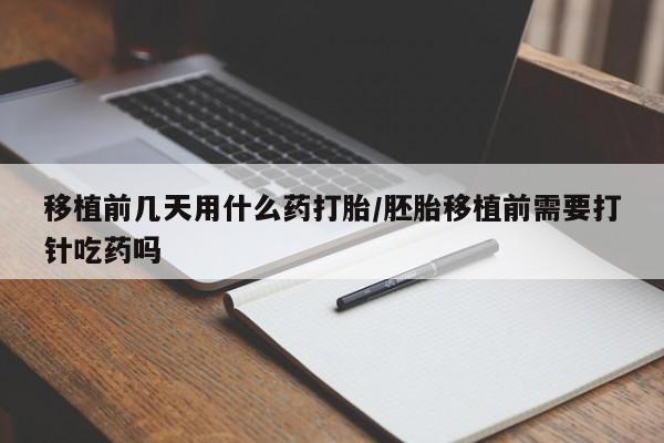 私人打胎药专卖联系微信移植前几天用什么药打胎/胚胎移植前需要打针吃药吗