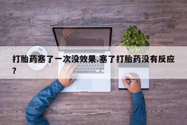 私人打胎药专卖联系微信打胎药塞了一次没效果.塞了打胎药没有反应？