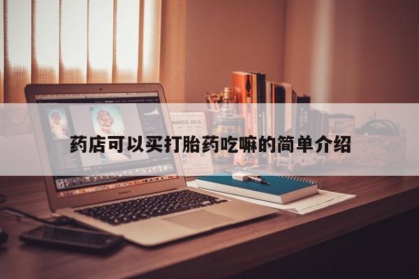 私人打胎药专卖联系微信药店可以买打胎药吃嘛的简单介绍