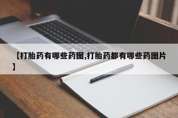 私人打胎药专卖联系微信【打胎药有哪些药图,打胎药都有哪些药图片】