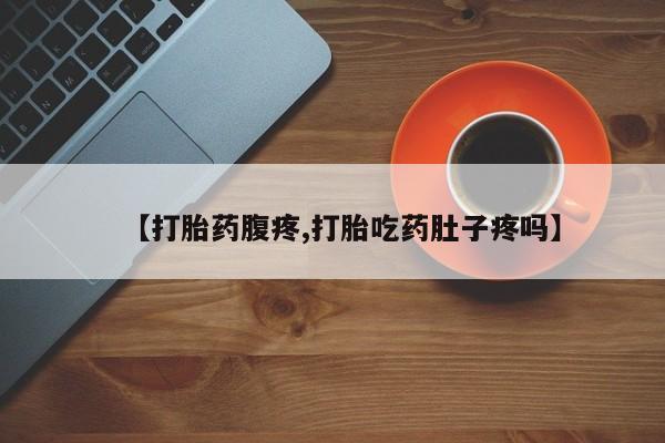 私人打胎药专卖联系微信【打胎药腹疼,打胎吃药肚子疼吗】