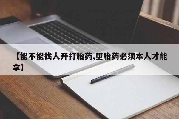 私人打胎药专卖联系微信【能不能找人开打胎药,堕胎药必须本人才能拿】