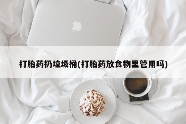 私人打胎药专卖联系微信打胎药扔垃圾桶(打胎药放食物里管用吗)