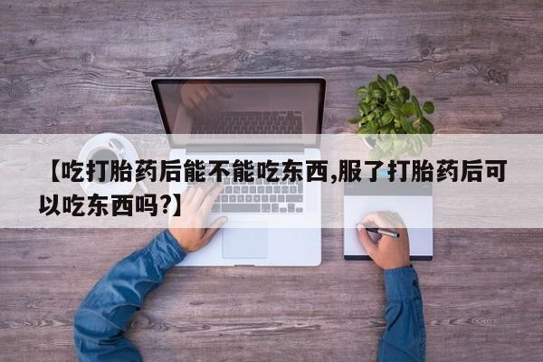 私人打胎药专卖联系微信【吃打胎药后能不能吃东西,服了打胎药后可以吃东西吗?】