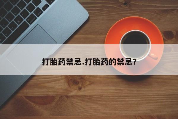 私人打胎药专卖联系微信打胎药禁忌.打胎药的禁忌？