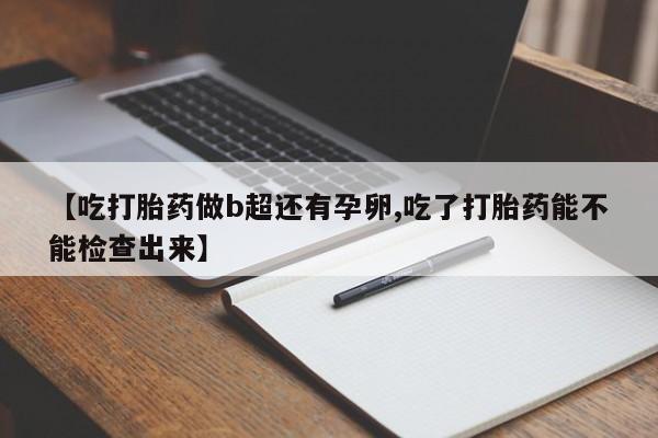 私人打胎药专卖联系微信【吃打胎药做b超还有孕卵,吃了打胎药能不能检查出来】