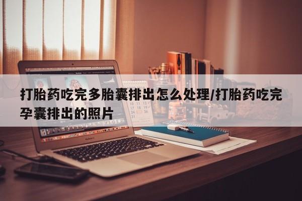 私人打胎药专卖联系微信打胎药吃完多胎囊排出怎么处理/打胎药吃完孕囊排出的照片