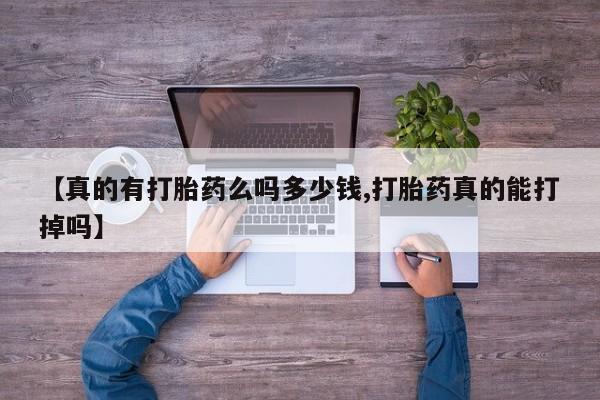 私人打胎药专卖联系微信【真的有打胎药么吗多少钱,打胎药真的能打掉吗】
