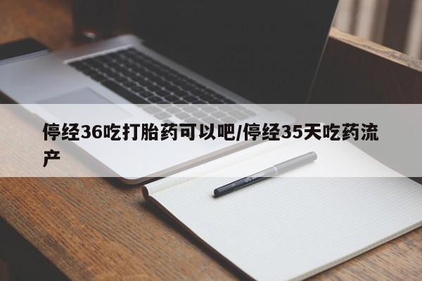 私人打胎药专卖联系微信停经36吃打胎药可以吧/停经35天吃药流产