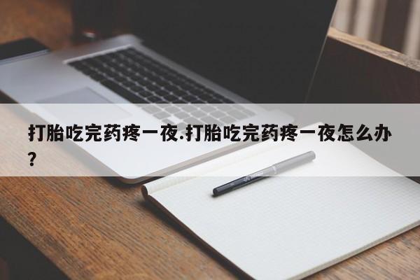 私人打胎药专卖联系微信打胎吃完药疼一夜.打胎吃完药疼一夜怎么办?