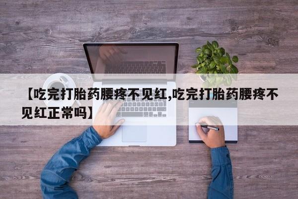私人打胎药专卖联系微信【吃完打胎药腰疼不见红,吃完打胎药腰疼不见红正常吗】