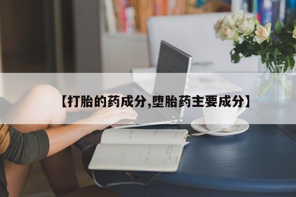 私人打胎药专卖联系微信【打胎的药成分,堕胎药主要成分】