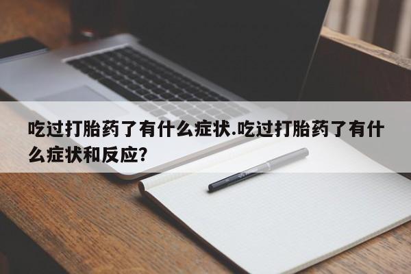 私人打胎药专卖联系微信吃过打胎药了有什么症状.吃过打胎药了有什么症状和反应?