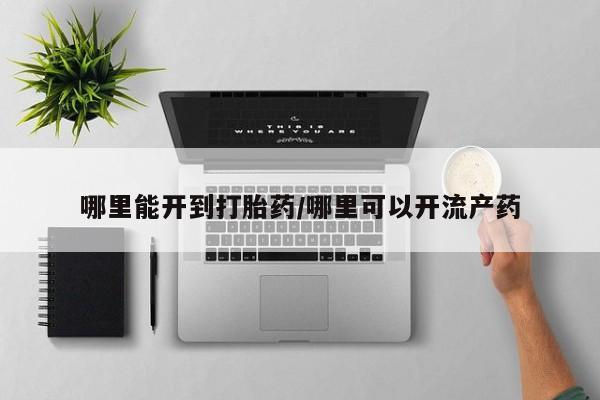 私人打胎药专卖联系微信哪里能开到打胎药/哪里可以开流产药