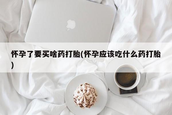 私人打胎药专卖联系微信怀孕了要买啥药打胎(怀孕应该吃什么药打胎)