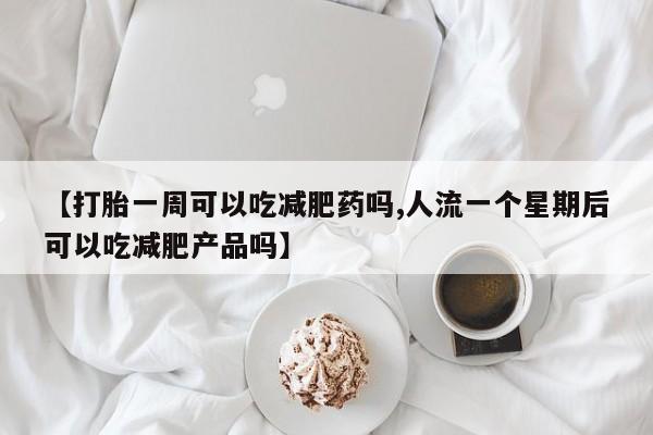 私人打胎药专卖联系微信【打胎一周可以吃减肥药吗,人流一个星期后可以吃减肥产品吗】