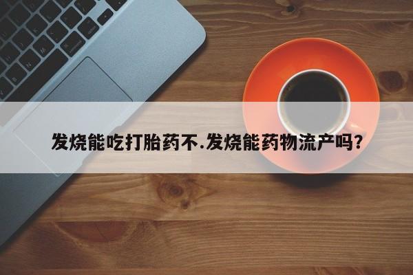 私人打胎药专卖联系微信发烧能吃打胎药不.发烧能药物流产吗?