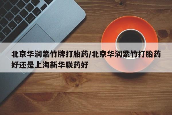 私人打胎药专卖联系微信北京华润紫竹牌打胎药/北京华润紫竹打胎药好还是上海新华联药好