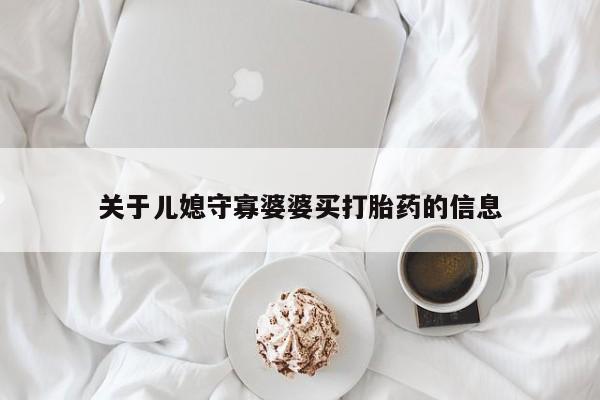 私人打胎药专卖联系微信关于儿媳守寡婆婆买打胎药的信息