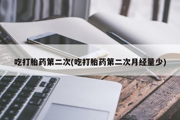 私人打胎药专卖联系微信吃打胎药第二次(吃打胎药第二次月经量少)