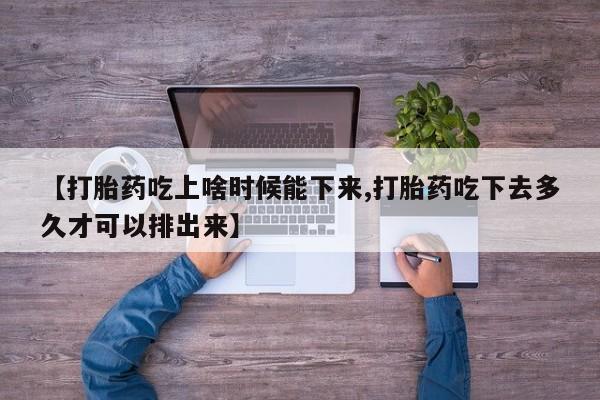 私人打胎药专卖联系微信【打胎药吃上啥时候能下来,打胎药吃下去多久才可以排出来】