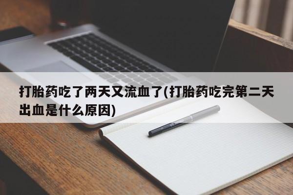 私人打胎药专卖联系微信打胎药吃了两天又流血了(打胎药吃完第二天出血是什么原因)