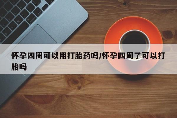 私人打胎药专卖联系微信怀孕四周可以用打胎药吗/怀孕四周了可以打胎吗