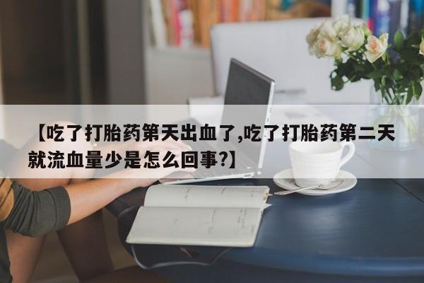 私人打胎药专卖联系微信【吃了打胎药第天出血了,吃了打胎药第二天就流血量少是怎么回事?】