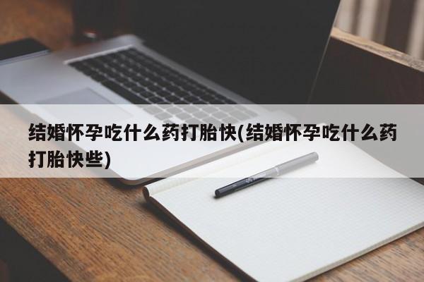 私人打胎药专卖联系微信结婚怀孕吃什么药打胎快(结婚怀孕吃什么药打胎快些)