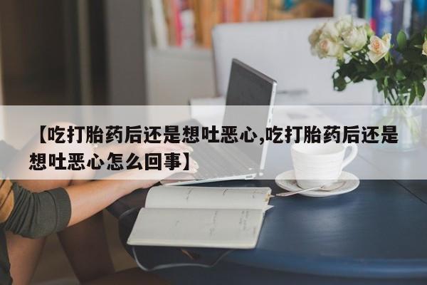 吃打胎药后还是想吐恶心