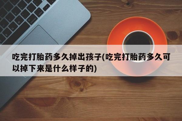 吃完打胎药多久掉出孩子